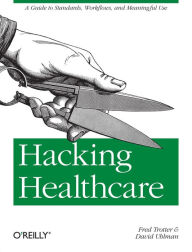 Title: Hacking Healthcare: A Guide to Standards, Workflows, and Meaningful Use, Author: Fred Trotter
