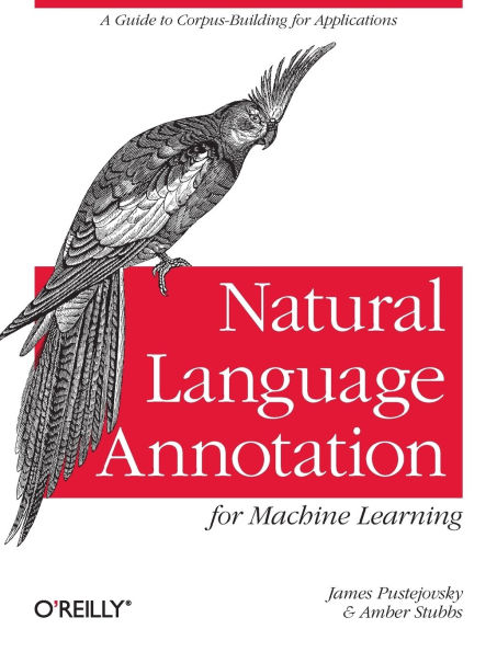 Natural Language Annotation for Machine Learning: A Guide to Corpus-Building for Applications