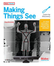 Title: Making Things See: 3D vision with Kinect, Processing, Arduino, and MakerBot, Author: Greg Borenstein