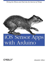 Title: iOS Sensor Apps with Arduino: Wiring the iPhone and iPad into the Internet of Things, Author: Alasdair Allan