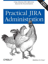 Title: Practical JIRA Administration: Using JIRA Effectively: Beyond the Documentation, Author: Matthew B. Doar