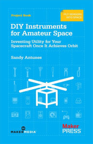 Title: DIY Instruments for Amateur Space: Inventing Utility for Your Spacecraft Once It Achieves Orbit, Author: Sandy Antunes
