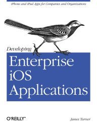 Title: Developing Enterprise iOS Applications: iPhone and iPad Apps for Companies and Organizations, Author: James Turner
