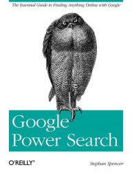 Title: Google Power Search: The Essential Guide to Finding Anything Online with Google, Author: Stephan Spencer