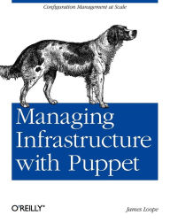 Title: Managing Infrastructure with Puppet: Configuration Management at Scale, Author: James Loope