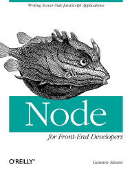 Title: Node for Front-End Developers: Writing Server-Side JavaScript Applications, Author: Garann Means