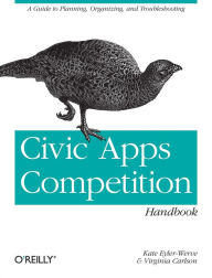 Title: Civic Apps Competition Handbook: A Guide to Planning, Organizing, and Troubleshooting, Author: Katherine Eyler-Werve