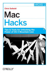 Title: Mac Hacks: Tips & Tools for unlocking the power of OS X, Author: Chris Seibold