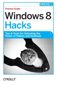 Title: Windows 8 Hacks: Tips & Tools for Unlocking the Power of Tablets and Desktops, Author: Preston Gralla