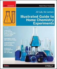 Title: Illustrated Guide to Home Chemistry Experiments: All Lab, No Lecture, Author: Robert Bruce Thompson