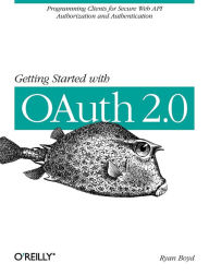 Title: Getting Started with OAuth 2.0: Programming Clients for Secure Web API Authorization and Authentication, Author: Ryan Boyd