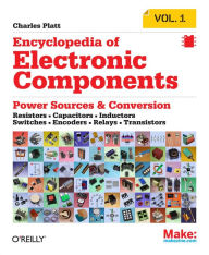 Title: Encyclopedia of Electronic Components Volume 1: Resistors, Capacitors, Inductors, Switches, Encoders, Relays, Transistors, Author: Charles Platt