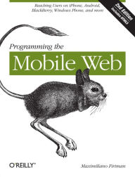 Title: Programming the Mobile Web: Reaching Users on iPhone, Android, BlackBerry, Windows Phone, and more, Author: Maximiliano Firtman