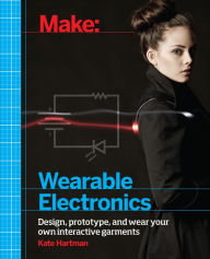 Title: Make: Wearable Electronics: Design, prototype, and wear your own interactive garments, Author: Kate Hartman