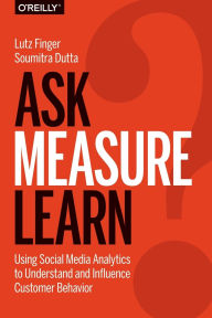 Title: Ask, Measure, Learn: Using Social Media Analytics to Understand and Influence Customer Behavior, Author: Lutz Finger