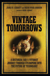 Title: Vintage Tomorrows: A Historian And A Futurist Journey Through Steampunk Into The Future of Technology, Author: James Carrott