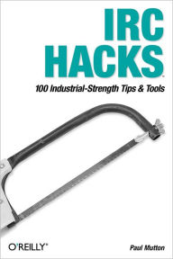 Title: IRC Hacks: 100 Industrial-Strength Tips & Tools, Author: Paul Mutton