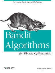 Title: Bandit Algorithms for Website Optimization: Developing, Deploying, and Debugging, Author: John Myles White