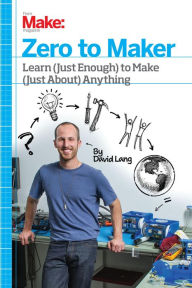 Title: Zero to Maker: Learn (Just Enough) to Make (Just About) Anything, Author: David Lang