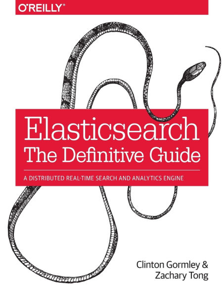 Elasticsearch: The Definitive Guide: A Distributed Real-Time Search and Analytics Engine