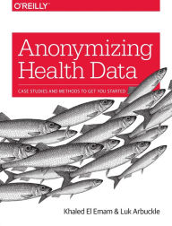 Title: Anonymizing Health Data: Case Studies and Methods to Get You Started, Author: Khaled El Emam