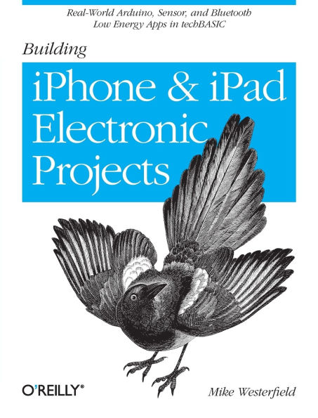 Building iPhone and iPad Electronic Projects: Real-World Arduino, Sensor, and Bluetooth Low Energy Apps in techBASIC