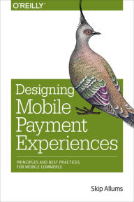 Title: Designing Mobile Payment Experiences: Principles and Best Practices for Mobile Commerce, Author: Skip Allums