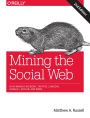 Mining the Social Web: Data Mining Facebook, Twitter, LinkedIn, Google+, GitHub, and More