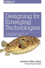 Title: Designing for Emerging Technologies: UX for Genomics, Robotics, and the Internet of Things, Author: Jonathan Follett