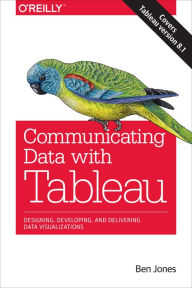 Title: Communicating Data with Tableau: Designing, Developing, and Delivering Data Visualizations / Edition 1, Author: Ben Jones