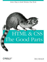 Title: HTML & CSS: The Good Parts: Better Ways to Build Websites That Work, Author: Ben Henick