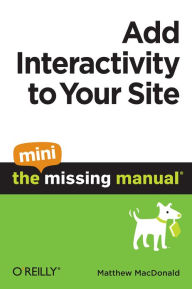 Title: Add Interactivity to Your Site: The Mini Missing Manual, Author: Matthew MacDonald