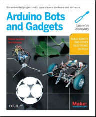 Title: Make: Arduino Bots and Gadgets: Six Embedded Projects with Open Source Hardware and Software / Edition 1, Author: Tero Karvinen