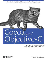 Title: Cocoa and Objective-C: Up and Running: Foundations of Mac, iPhone, and iPad Programming, Author: Scott Stevenson