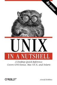 Title: Unix in a Nutshell: A Desktop Quick Reference - Covers GNU/Linux, Mac OS X,and Solaris, Author: Arnold Robbins