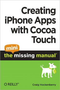 Title: Creating iPhone Apps with Cocoa Touch: The Mini Missing Manual, Author: Craig Hockenberry