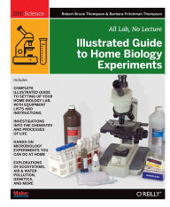 Title: Illustrated Guide to Home Biology Experiments: All Lab, No Lecture, Author: Robert Bruce Thompson