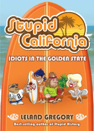 Title: Stupid California: Idiots in the Golden State, Author: Leland Gregory