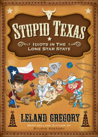 Title: Stupid Texas: Idiots in the Lone Star State, Author: Leland Gregory