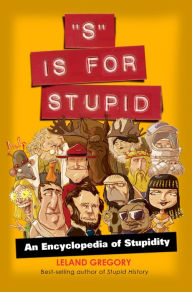 Title: S Is for Stupid: An Encyclopedia of Stupidity, Author: Leland Gregory