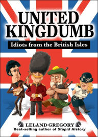 Title: United Kingdumb: Idiots from the British Isles, Author: Leland Gregory