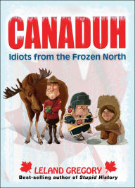Title: Canaduh: Idiots from the Frozen North, Author: Leland Gregory
