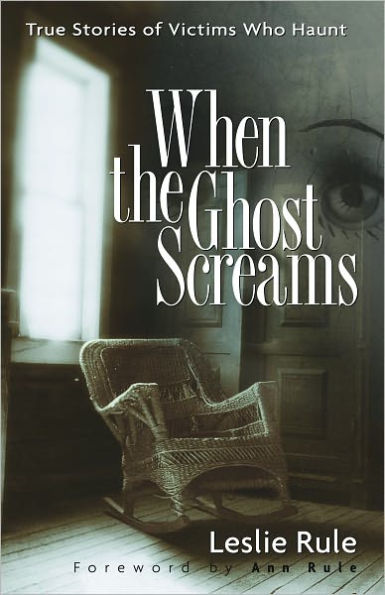 When the Ghost Screams: True Stories of Victims Who Haunt