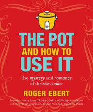 Title: The Pot and How to Use It: The Mystery and Romance of the Rice Cooker, Author: Roger Ebert
