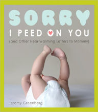 Title: Sorry I Peed on You (and Other Heartwarming Letters to Mommy), Author: Jeremy Greenberg