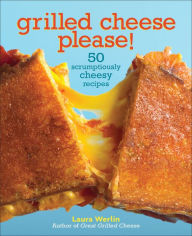 Title: Grilled Cheese Please!: 50 Scrumptiously Cheesy Recipes, Author: Laura Werlin