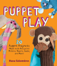 Title: Puppet Play: 20 Puppet Projects Made with Recycled Mittens, Towels, Socks, and More, Author: Diana Schoenbrun