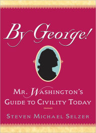 Title: By George: Mr. Washington's Guide to Civility Today, Author: Steven Michael Selzer