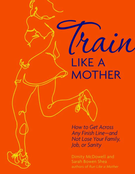 Train Like a Mother: How to Get Across Any Finish Line - and Not Lose Your Family, Job, or Sanity