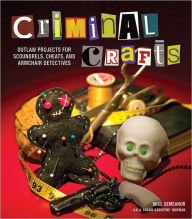 Title: Criminal Crafts: From D.I.Y. to F.B.I. Outlaw Projects for Scoundrels, Cheats, and Armchair Detectives, Author: Shawn Gascoyne-Bowman